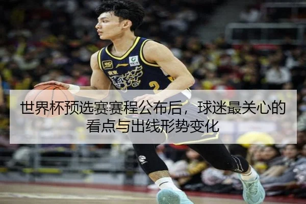 世界杯预选赛赛程公布后，球迷最关心的看点与出线形势变化